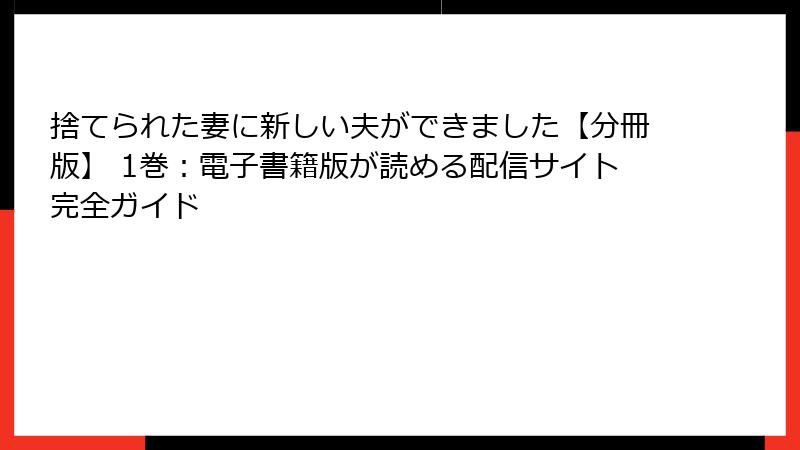 捨てられた妻に新しい夫ができました【分冊版】 1巻：電子書籍版が読める配信サイト完全ガイド