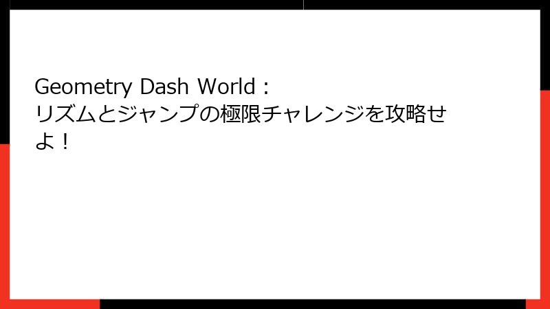Geometry Dash World：リズムとジャンプの極限チャレンジを攻略せよ！
