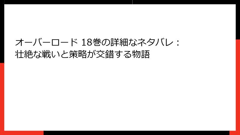オーバーロード 18巻の詳細なネタバレ：壮絶な戦いと策略が交錯する物語