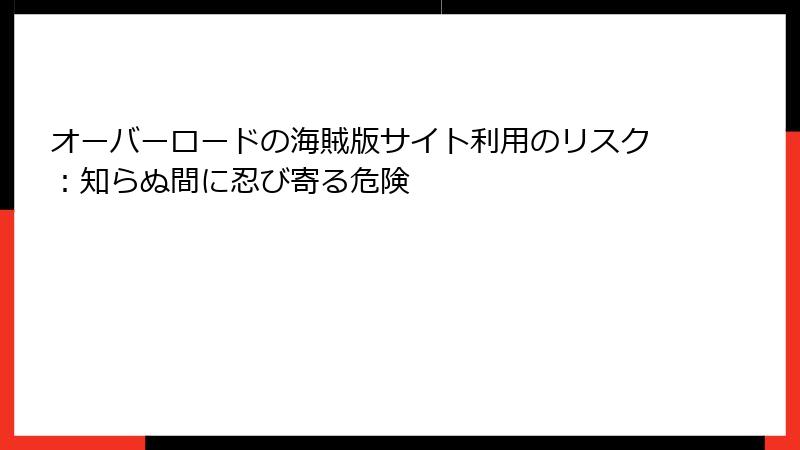 オーバーロードの海賊版サイト利用のリスク：知らぬ間に忍び寄る危険