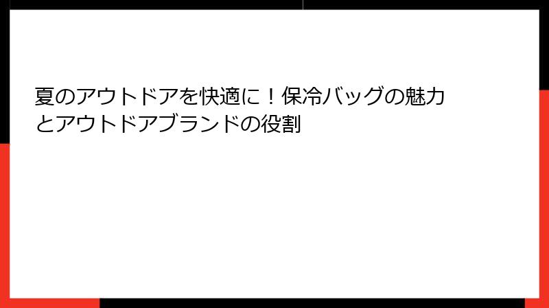 夏のアウトドアを快適に！保冷バッグの魅力とアウトドアブランドの役割