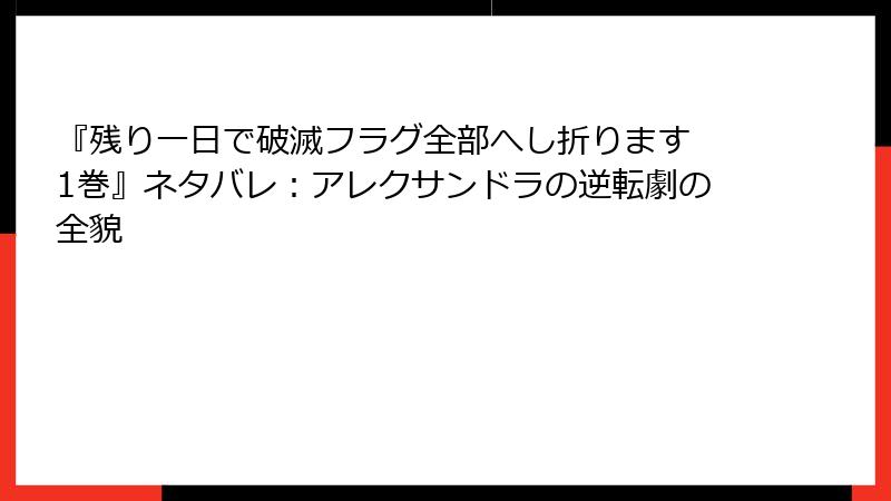 『残り一日で破滅フラグ全部へし折ります 1巻』ネタバレ：アレクサンドラの逆転劇の全貌