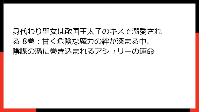 身代わり聖女は敵国王太子のキスで溺愛される 8巻：甘く危険な魔力の絆が深まる中、陰謀の渦に巻き込まれるアシュリーの運命