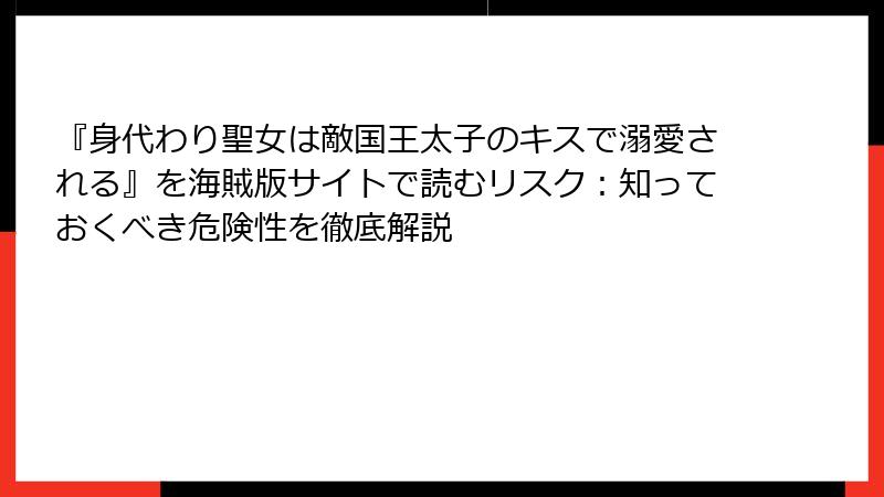 『身代わり聖女は敵国王太子のキスで溺愛される』を海賊版サイトで読むリスク：知っておくべき危険性を徹底解説