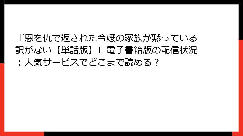 『恩を仇で返された令嬢の家族が黙っている訳がない【単話版】』電子書籍版の配信状況：人気サービスでどこまで読める？