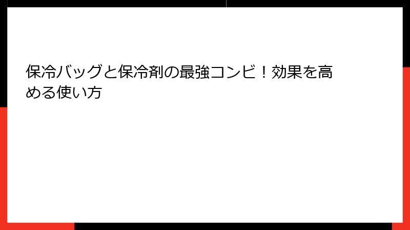 保冷バッグと保冷剤の最強コンビ！効果を高める使い方