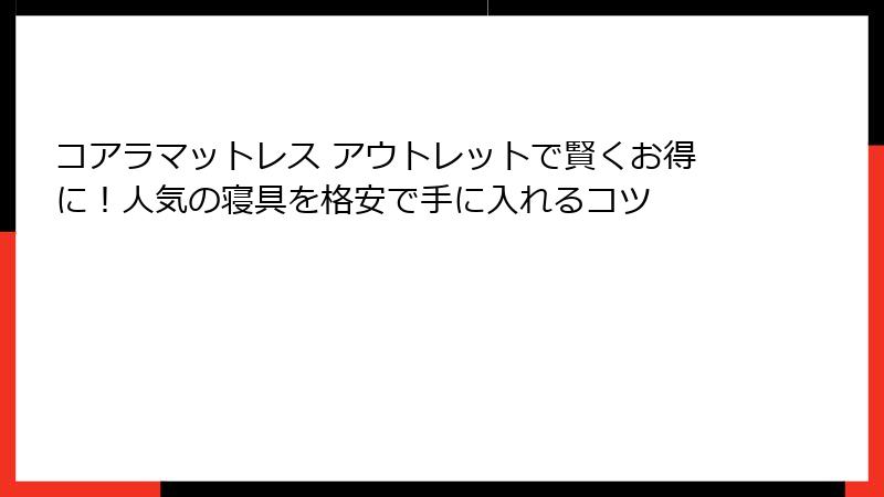 コアラマットレス アウトレットで賢くお得に！人気の寝具を格安で手に入れるコツ