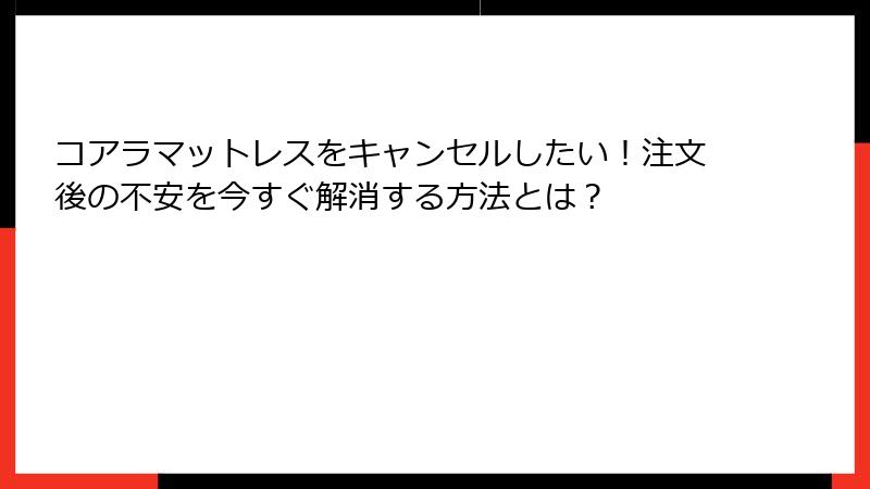 コアラマットレスをキャンセルしたい！注文後の不安を今すぐ解消する方法とは？