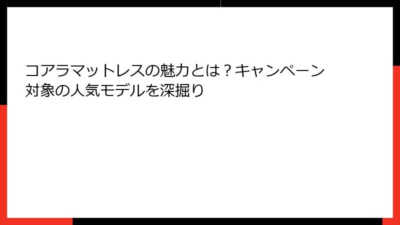 コアラマットレスの魅力とは？キャンペーン対象の人気モデルを深掘り