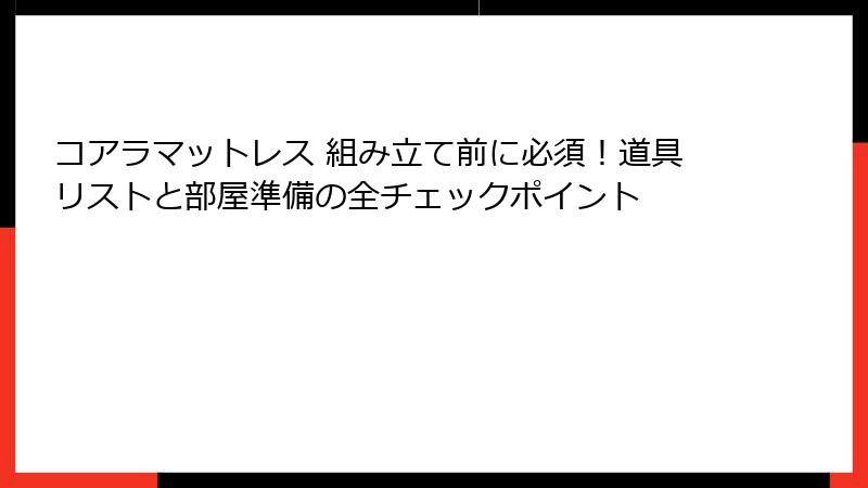 コアラマットレス 組み立て前に必須！道具リストと部屋準備の全チェックポイント