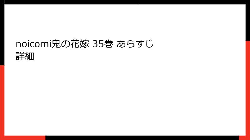 noicomi鬼の花嫁 35巻 あらすじ詳細