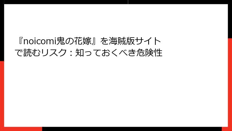 『noicomi鬼の花嫁』を海賊版サイトで読むリスク：知っておくべき危険性