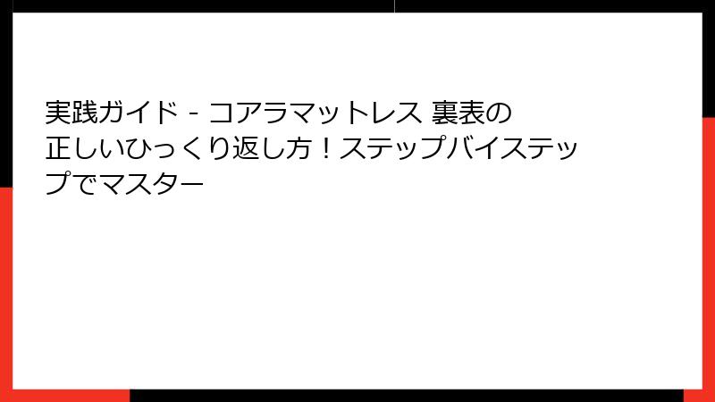 実践ガイド - コアラマットレス 裏表の正しいひっくり返し方！ステップバイステップでマスター