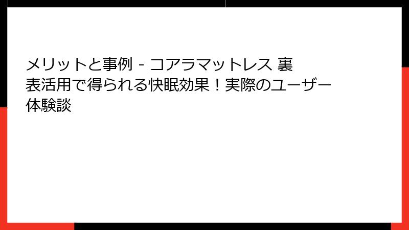 メリットと事例 - コアラマットレス 裏表活用で得られる快眠効果！実際のユーザー体験談