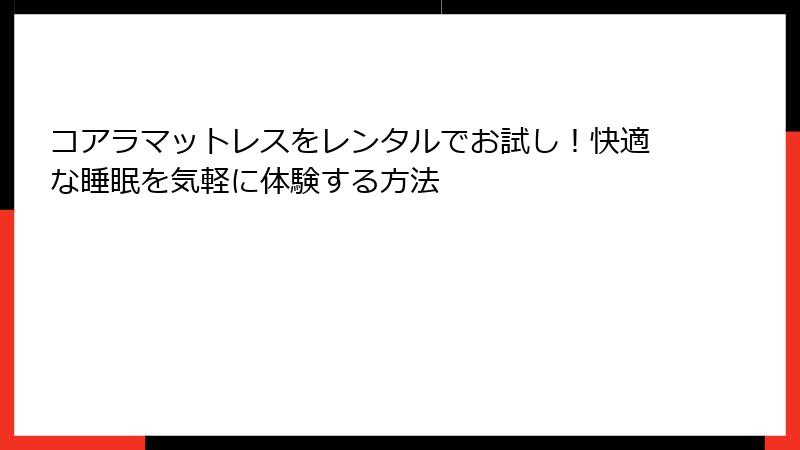 コアラマットレスをレンタルでお試し！快適な睡眠を気軽に体験する方法