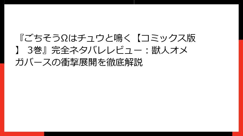 『ごちそうΩはチュウと鳴く【コミックス版】 3巻』完全ネタバレレビュー:獣人オメガバースの衝撃展開を徹底解説