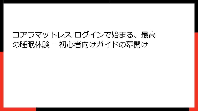 コアラマットレス ログインで始まる、最高の睡眠体験 – 初心者向けガイドの幕開け