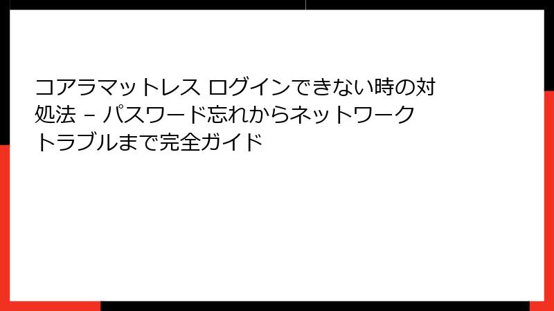 コアラマットレス ログインできない時の対処法 – パスワード忘れからネットワークトラブルまで完全ガイド