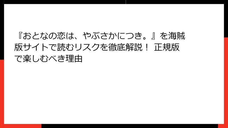 『おとなの恋は、やぶさかにつき。』を海賊版サイトで読むリスクを徹底解説！ 正規版で楽しむべき理由