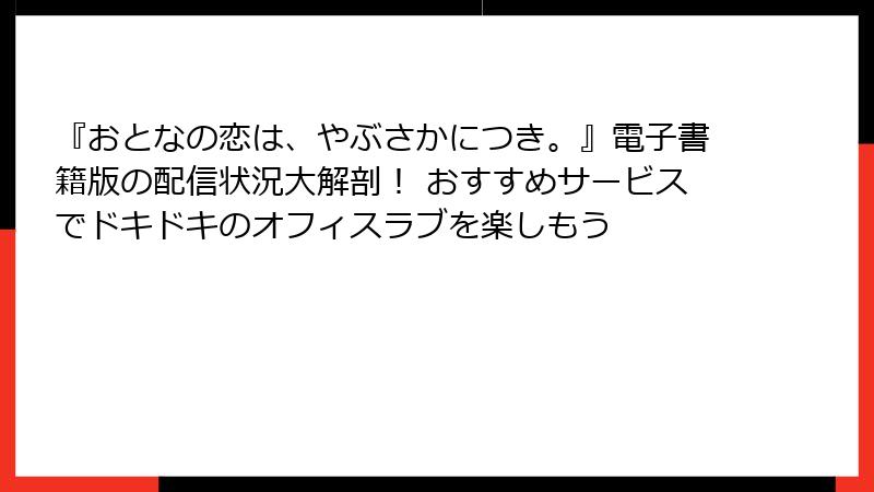 『おとなの恋は、やぶさかにつき。』電子書籍版の配信状況大解剖！ おすすめサービスでドキドキのオフィスラブを楽しもう