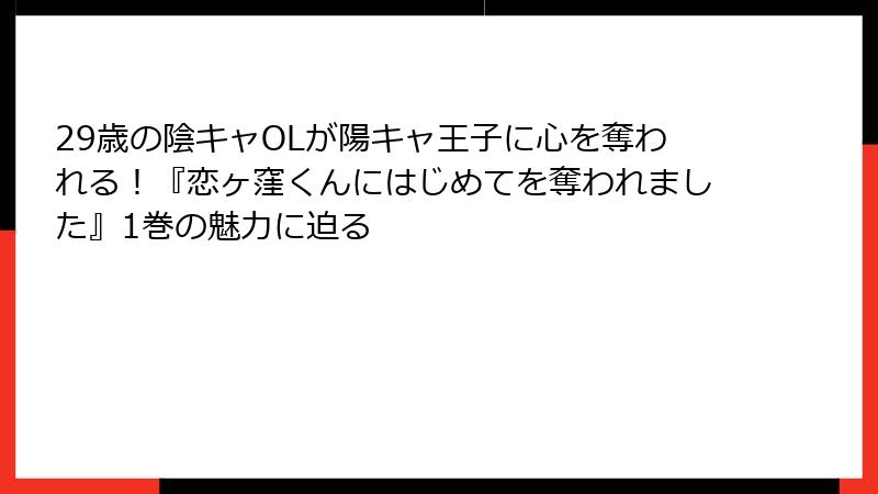 29歳の陰キャOLが陽キャ王子に心を奪われる！『恋ヶ窪くんにはじめてを奪われました』1巻の魅力に迫る