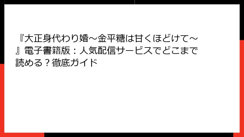 『大正身代わり婚～金平糖は甘くほどけて～』電子書籍版：人気配信サービスでどこまで読める？徹底ガイド