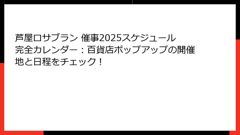 芦屋ロサブラン 催事2025スケジュール完全カレンダー：百貨店ポップアップの開催地と日程をチェック！