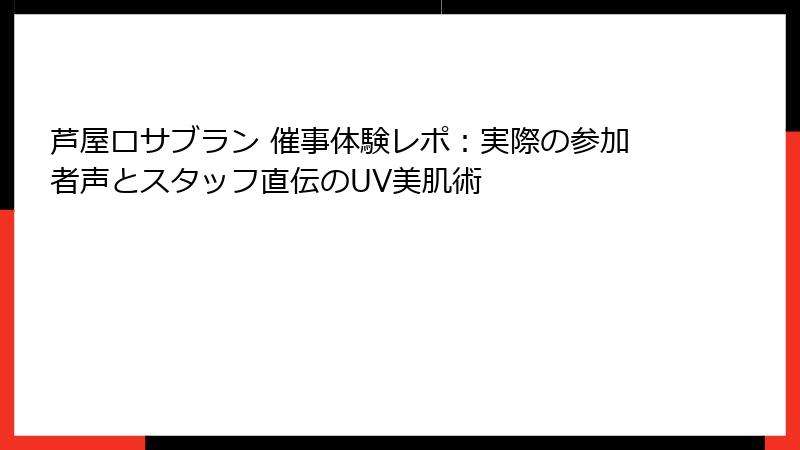 芦屋ロサブラン 催事体験レポ：実際の参加者声とスタッフ直伝のUV美肌術