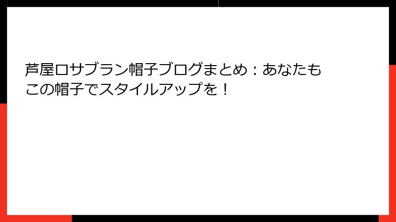 芦屋ロサブラン帽子ブログまとめ：あなたもこの帽子でスタイルアップを！