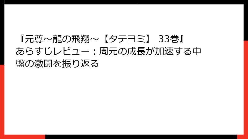 『元尊~龍の飛翔~【タテヨミ】 33巻』あらすじレビュー:周元の成長が加速する中盤の激闘を振り返る