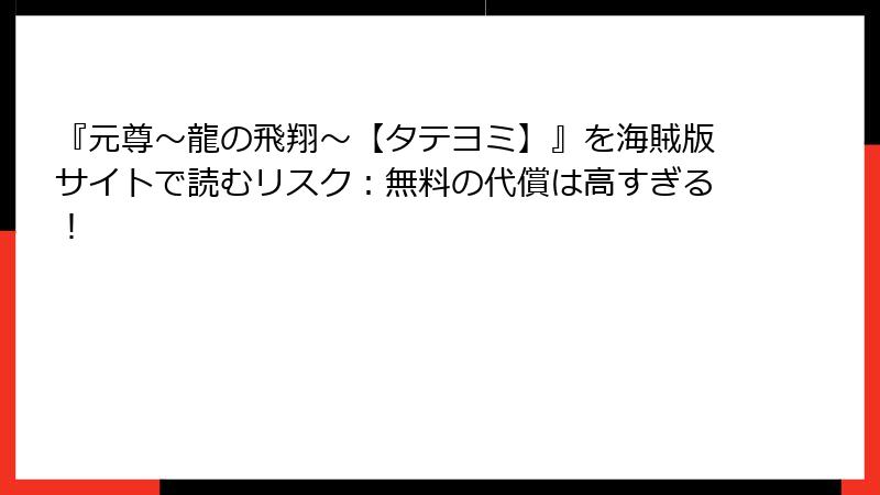 『元尊~龍の飛翔~【タテヨミ】』を海賊版サイトで読むリスク:無料の代償は高すぎる!
