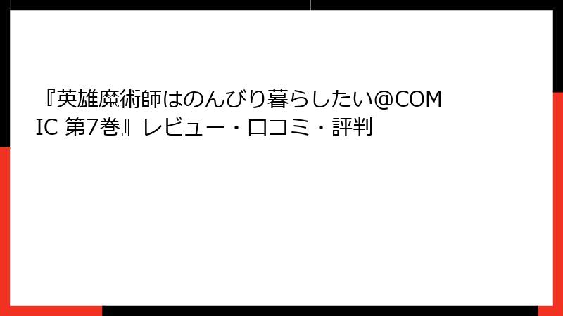 『英雄魔術師はのんびり暮らしたい@COMIC 第7巻』レビュー・口コミ・評判