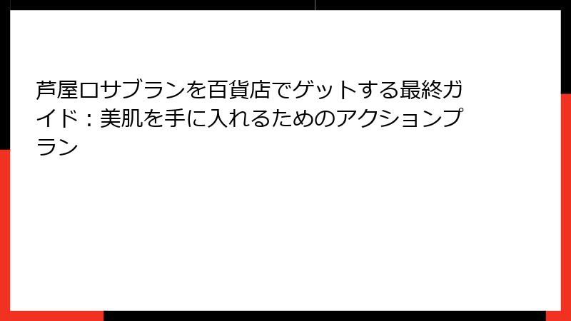 芦屋ロサブランを百貨店でゲットする最終ガイド：美肌を手に入れるためのアクションプラン