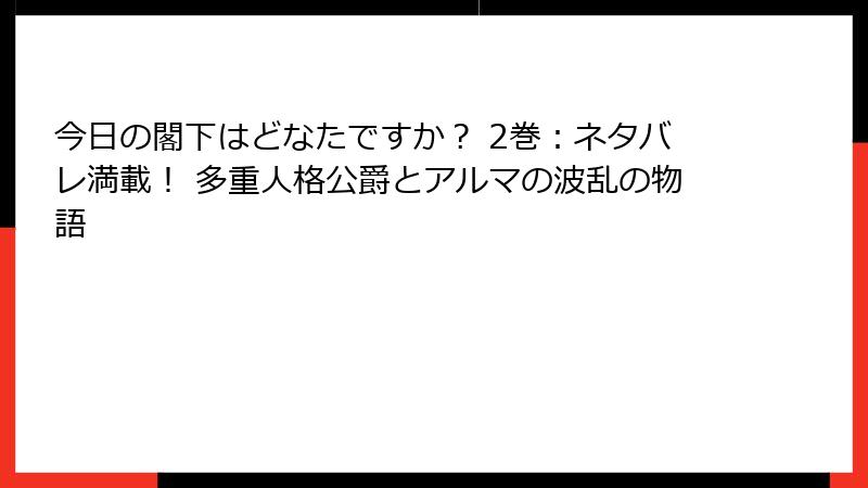 今日の閣下はどなたですか? 2巻:ネタバレ満載! 多重人格公爵とアルマの波乱の物語