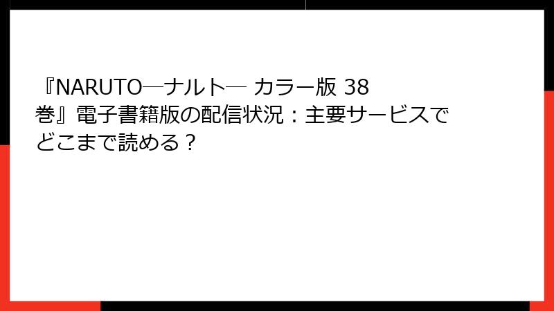 『NARUTO―ナルト― カラー版 38巻』電子書籍版の配信状況：主要サービスでどこまで読める？