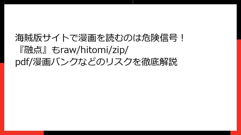 海賊版サイトで漫画を読むのは危険信号！ 『融点』もraw/hitomi/zip/pdf/漫画バンクなどのリスクを徹底解説