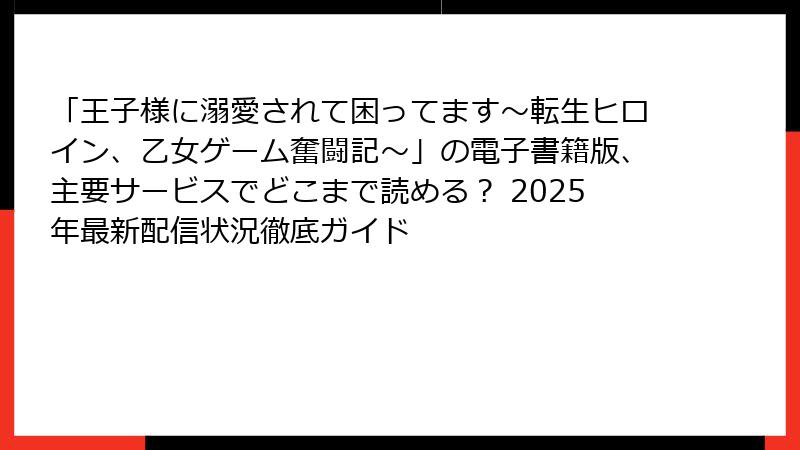 「王子様に溺愛されて困ってます～転生ヒロイン、乙女ゲーム奮闘記～」の電子書籍版、主要サービスでどこまで読める？ 2025年最新配信状況徹底ガイド