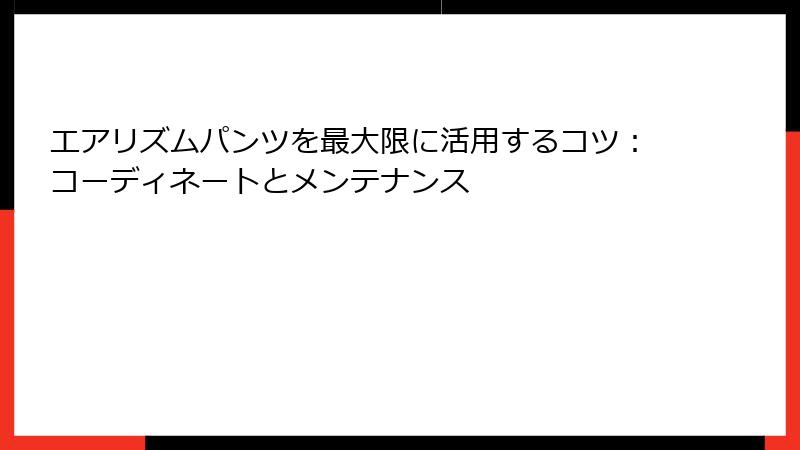 エアリズムパンツを最大限に活用するコツ:コーディネートとメンテナンス