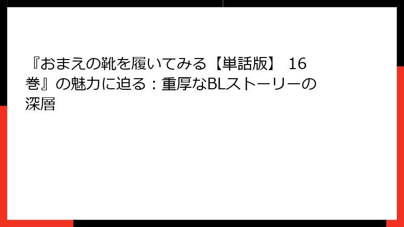 『おまえの靴を履いてみる【単話版】 16巻』の魅力に迫る：重厚なBLストーリーの深層