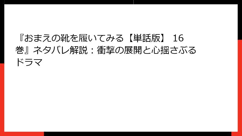 『おまえの靴を履いてみる【単話版】 16巻』ネタバレ解説：衝撃の展開と心揺さぶるドラマ