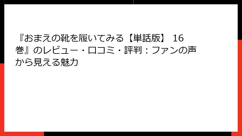 『おまえの靴を履いてみる【単話版】 16巻』のレビュー・口コミ・評判：ファンの声から見える魅力