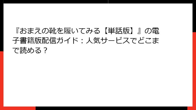 『おまえの靴を履いてみる【単話版】』の電子書籍版配信ガイド：人気サービスでどこまで読める？