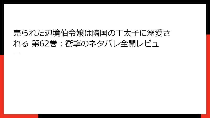 売られた辺境伯令嬢は隣国の王太子に溺愛される 第62巻：衝撃のネタバレ全開レビュー