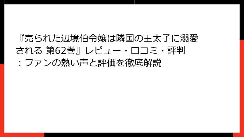『売られた辺境伯令嬢は隣国の王太子に溺愛される 第62巻』レビュー・口コミ・評判：ファンの熱い声と評価を徹底解説