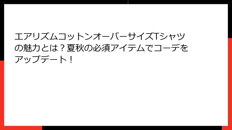 エアリズムコットンオーバーサイズTシャツの魅力とは？夏秋の必須アイテムでコーデをアップデート！