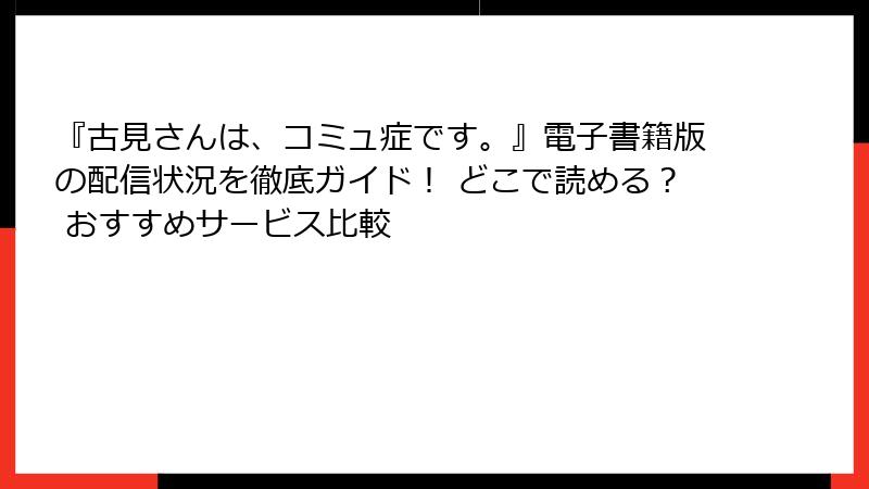 『古見さんは、コミュ症です。』電子書籍版の配信状況を徹底ガイド！ どこで読める？ おすすめサービス比較