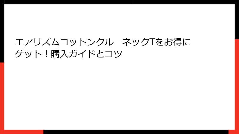 エアリズムコットンクルーネックTをお得にゲット！購入ガイドとコツ