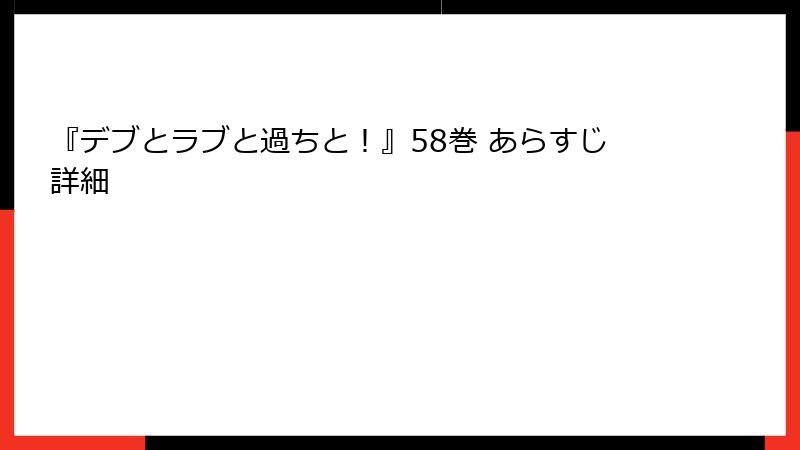 『デブとラブと過ちと！』58巻 あらすじ詳細
