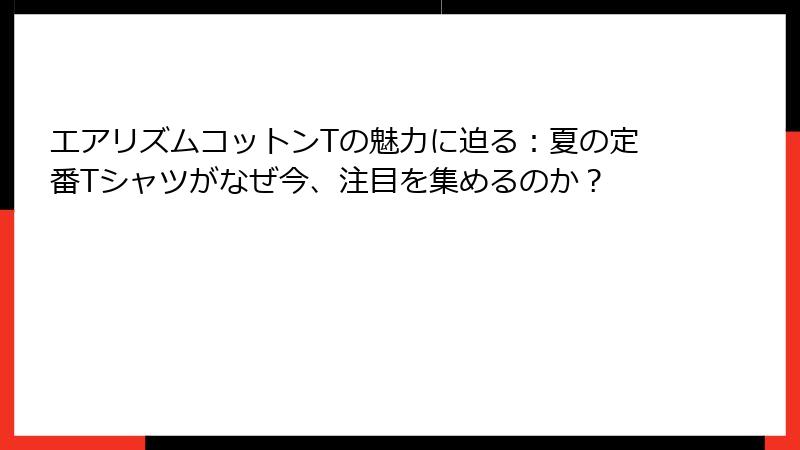 エアリズムコットンTの魅力に迫る：夏の定番Tシャツがなぜ今、注目を集めるのか？