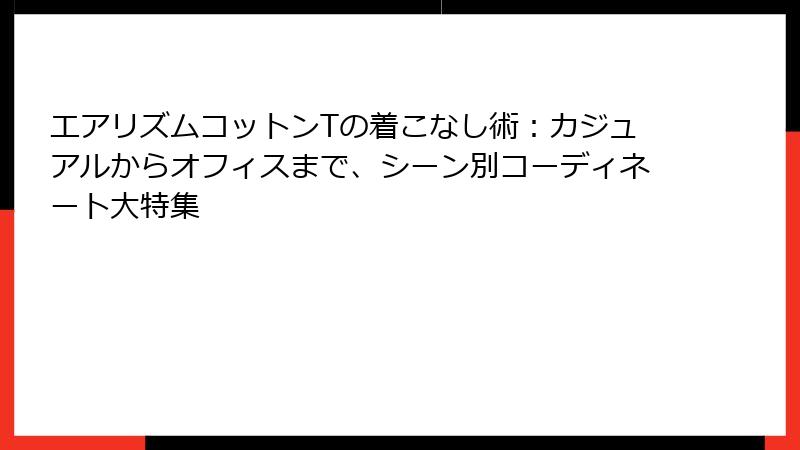 エアリズムコットンTの着こなし術：カジュアルからオフィスまで、シーン別コーディネート大特集
